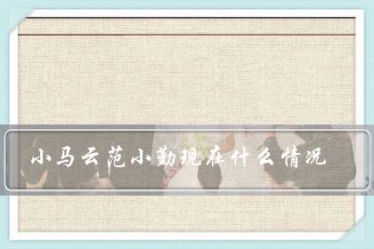 小马云范小勤现在什么情况？还在上学吗